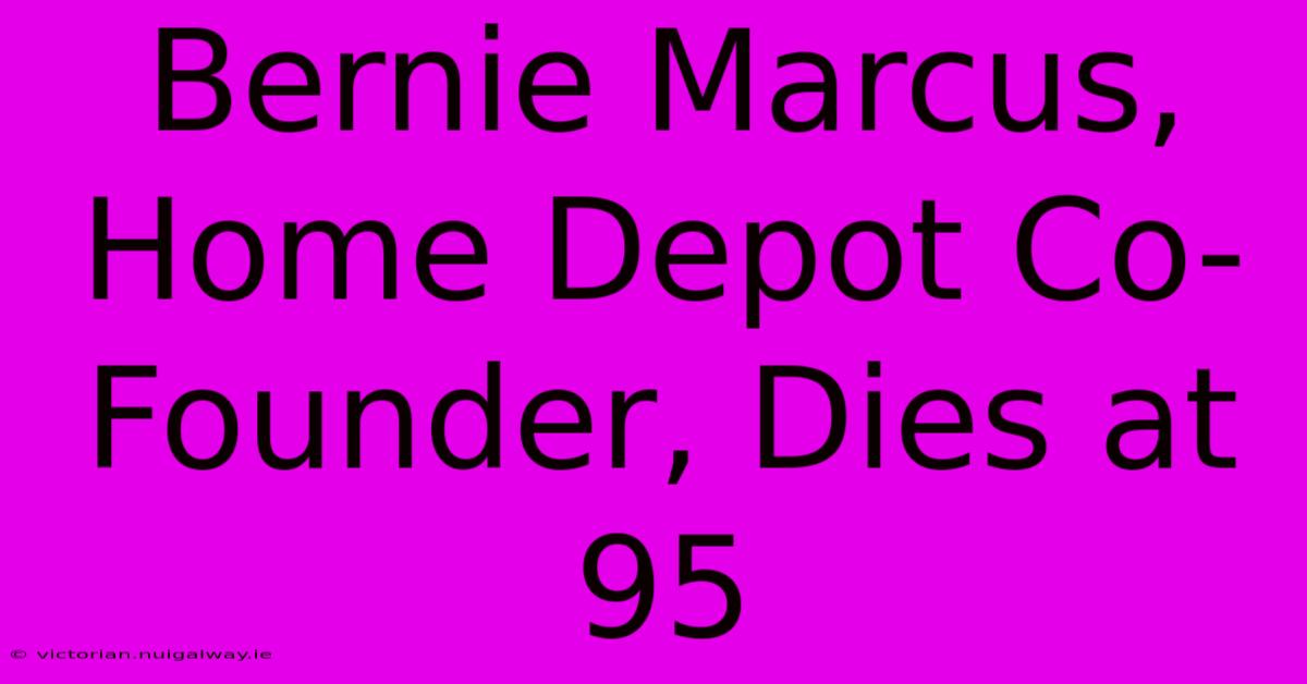 Bernie Marcus, Home Depot Co-Founder, Dies At 95