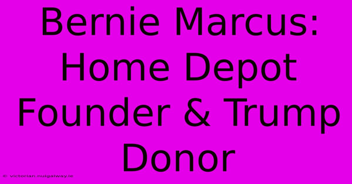 Bernie Marcus: Home Depot Founder & Trump Donor