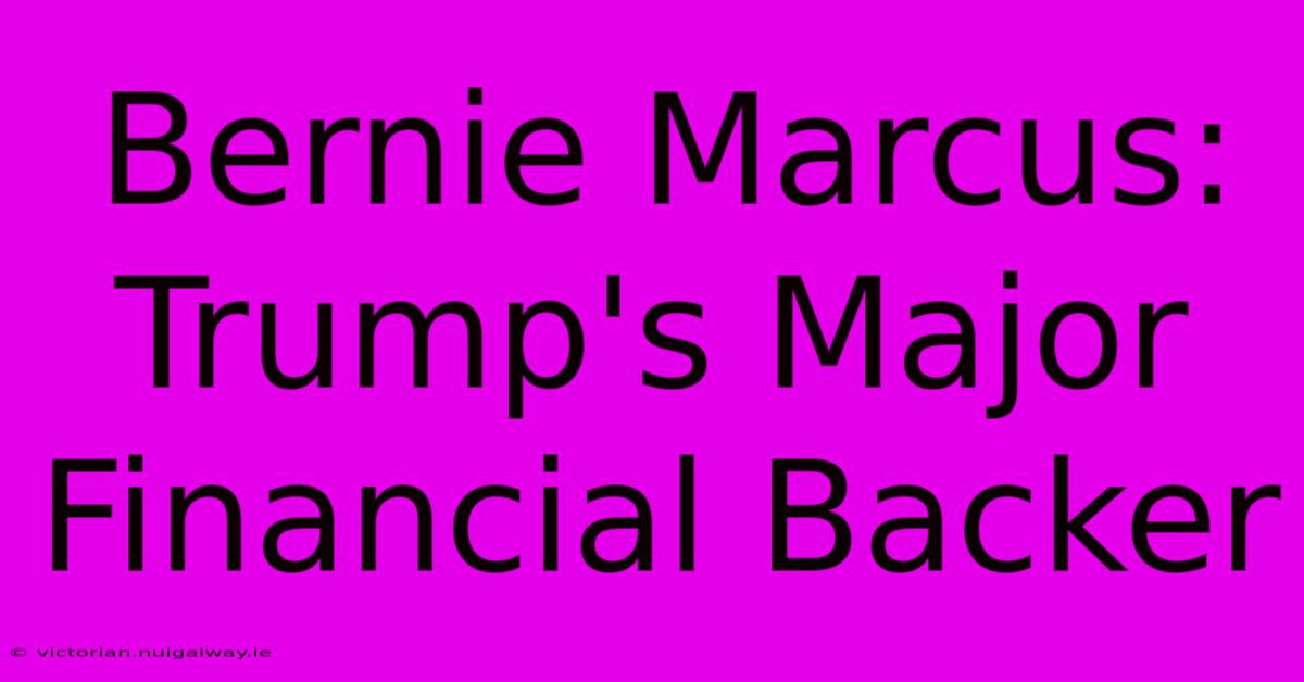 Bernie Marcus: Trump's Major Financial Backer