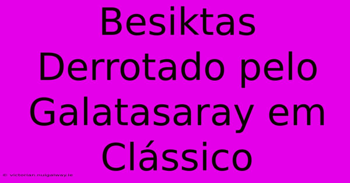 Besiktas Derrotado Pelo Galatasaray Em Clássico 