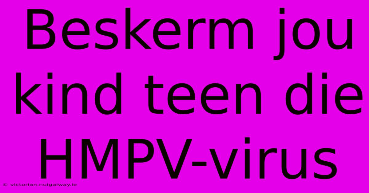 Beskerm Jou Kind Teen Die HMPV-virus