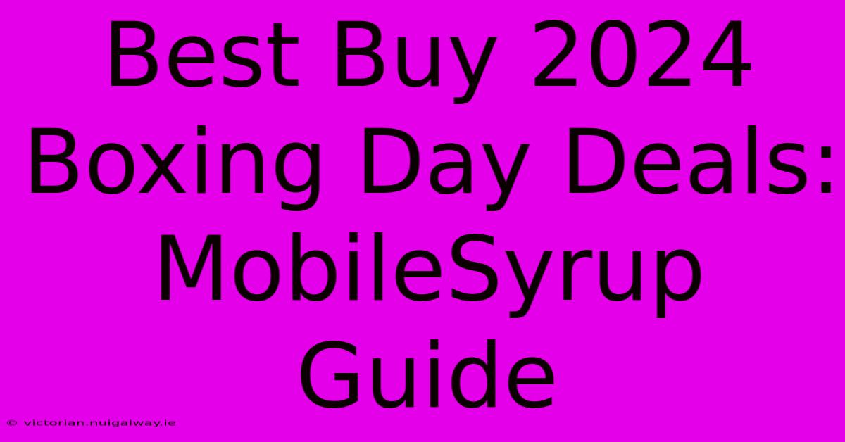 Best Buy 2024 Boxing Day Deals: MobileSyrup Guide