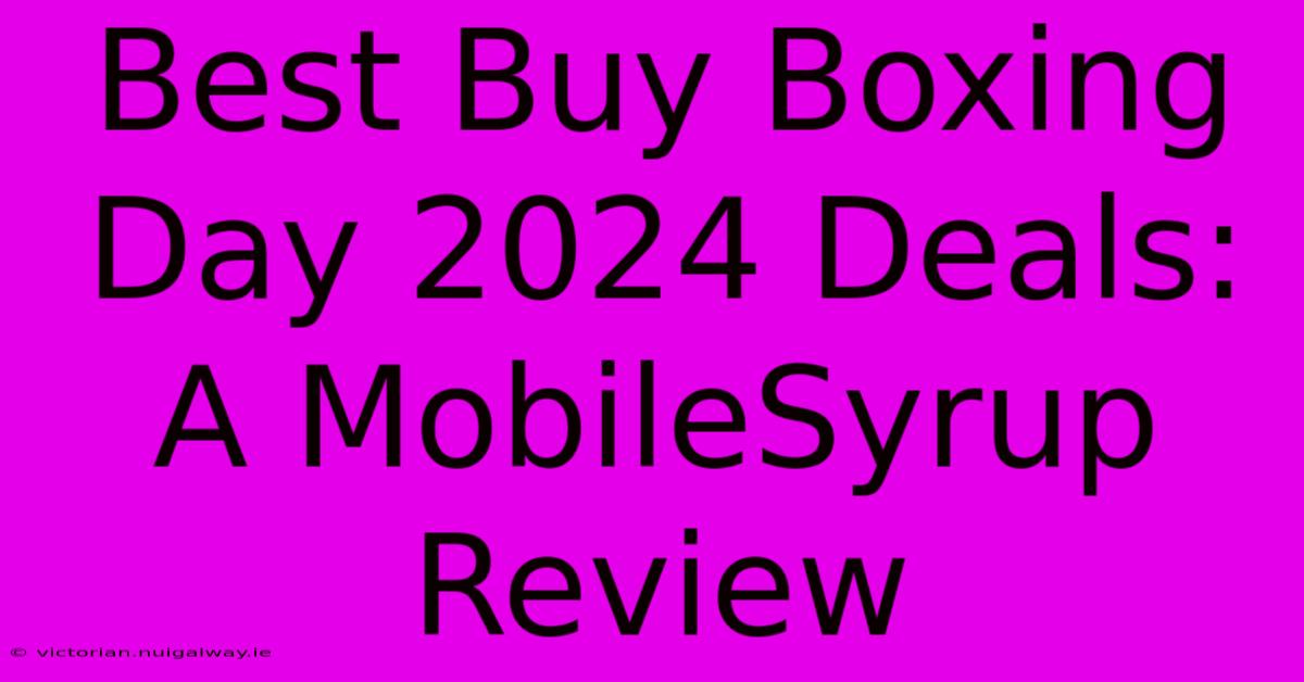 Best Buy Boxing Day 2024 Deals: A MobileSyrup Review