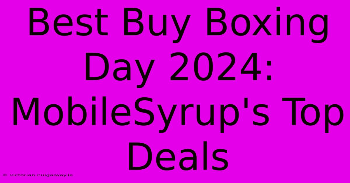 Best Buy Boxing Day 2024: MobileSyrup's Top Deals