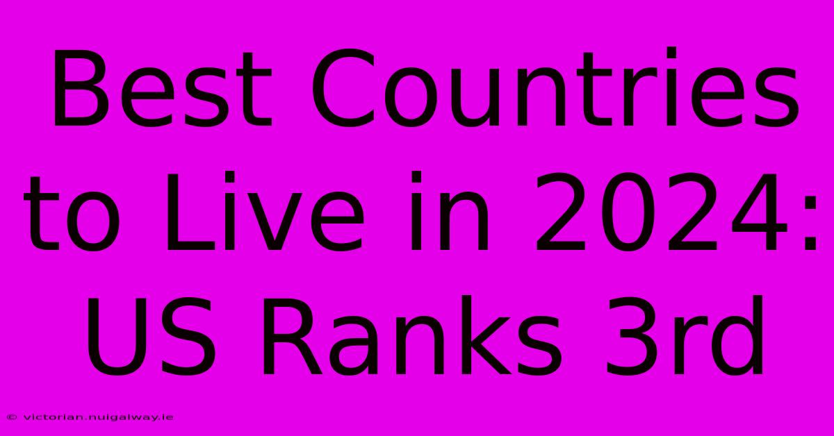 Best Countries To Live In 2024: US Ranks 3rd