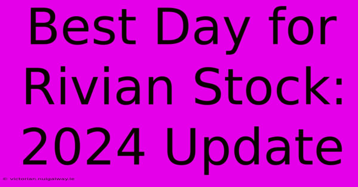 Best Day For Rivian Stock: 2024 Update