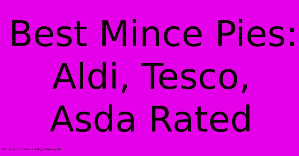 Best Mince Pies: Aldi, Tesco, Asda Rated