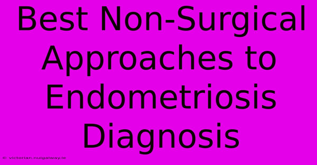 Best Non-Surgical Approaches To Endometriosis Diagnosis