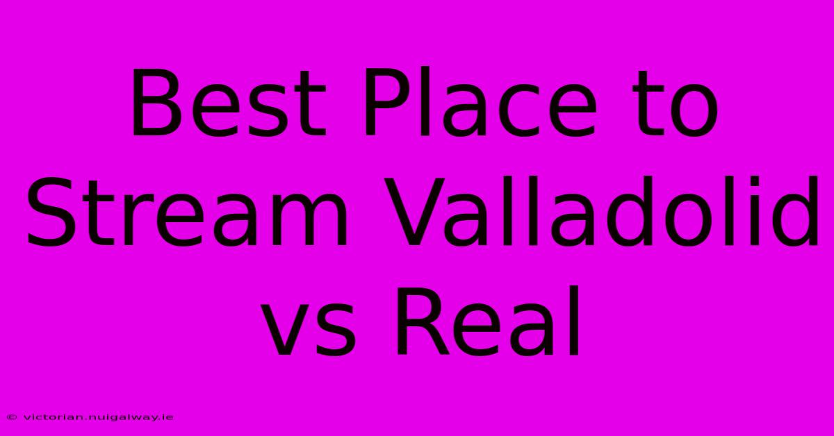 Best Place To Stream Valladolid Vs Real