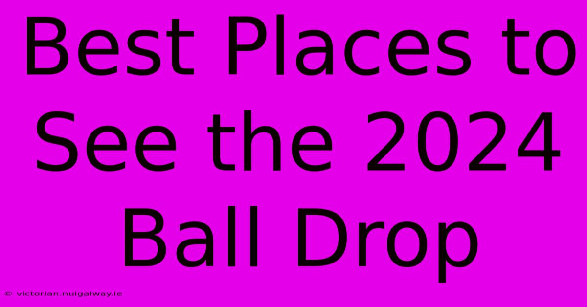 Best Places To See The 2024 Ball Drop