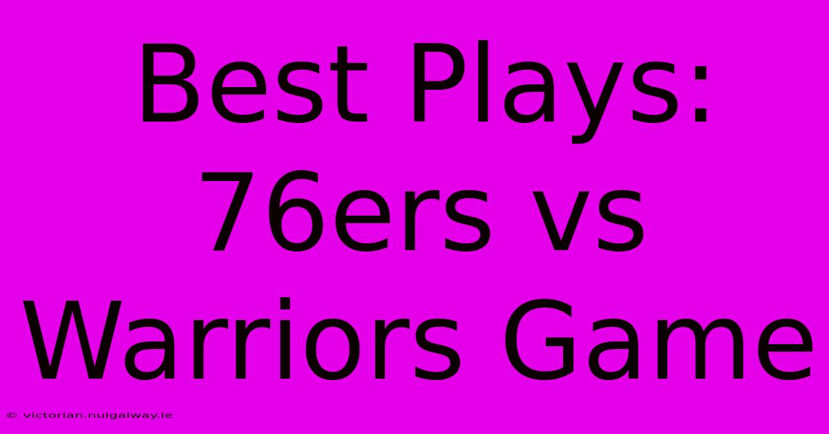 Best Plays: 76ers Vs Warriors Game