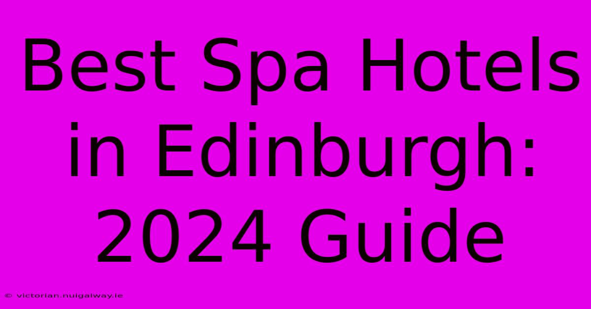 Best Spa Hotels In Edinburgh: 2024 Guide