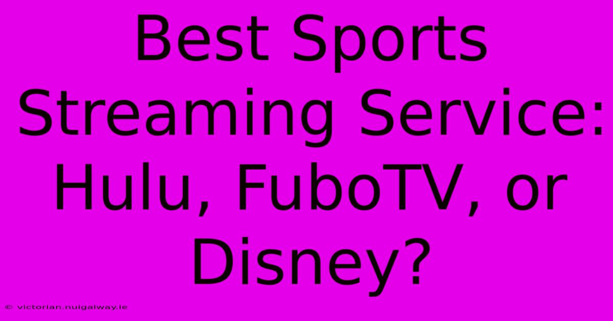 Best Sports Streaming Service: Hulu, FuboTV, Or Disney?