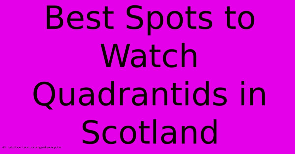 Best Spots To Watch Quadrantids In Scotland