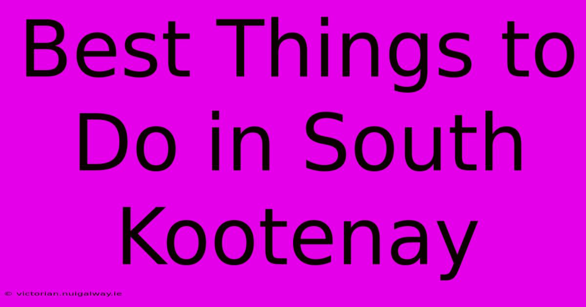 Best Things To Do In South Kootenay