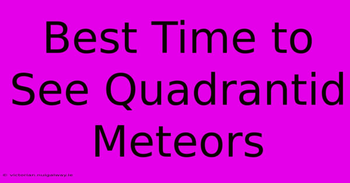 Best Time To See Quadrantid Meteors