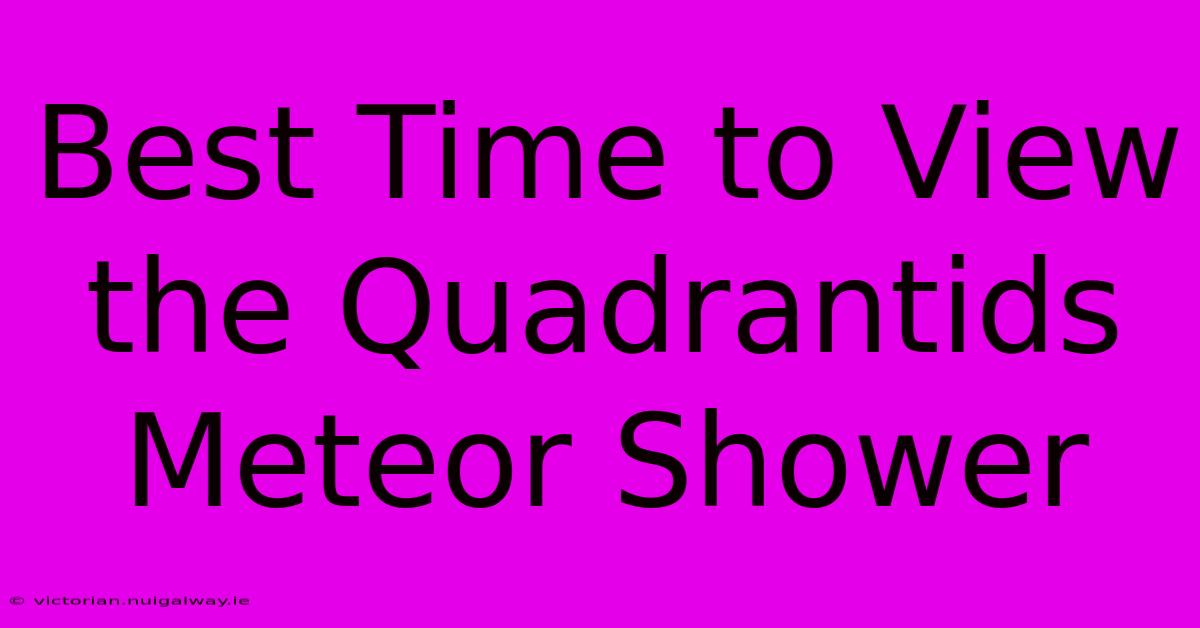 Best Time To View The Quadrantids Meteor Shower