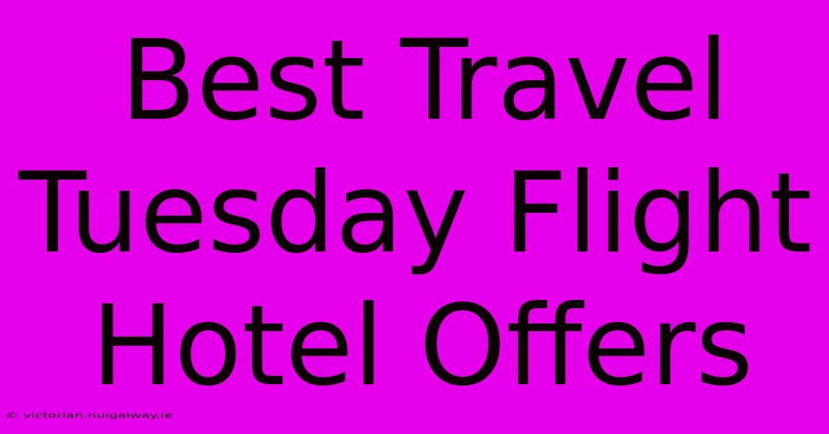 Best Travel Tuesday Flight Hotel Offers