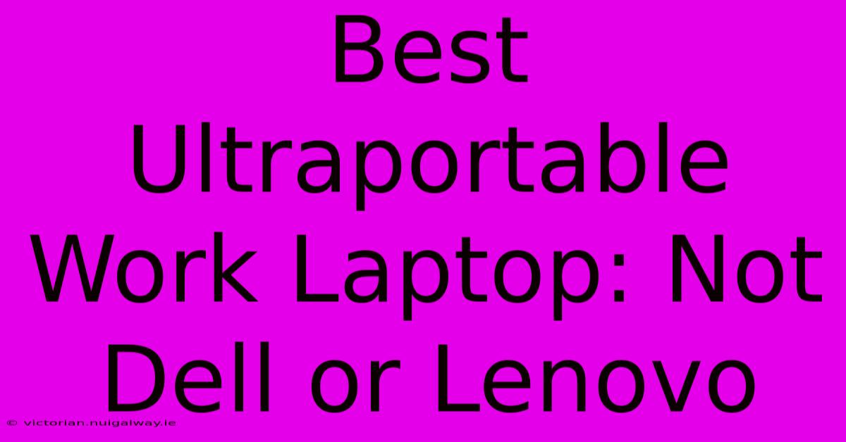 Best Ultraportable Work Laptop: Not Dell Or Lenovo