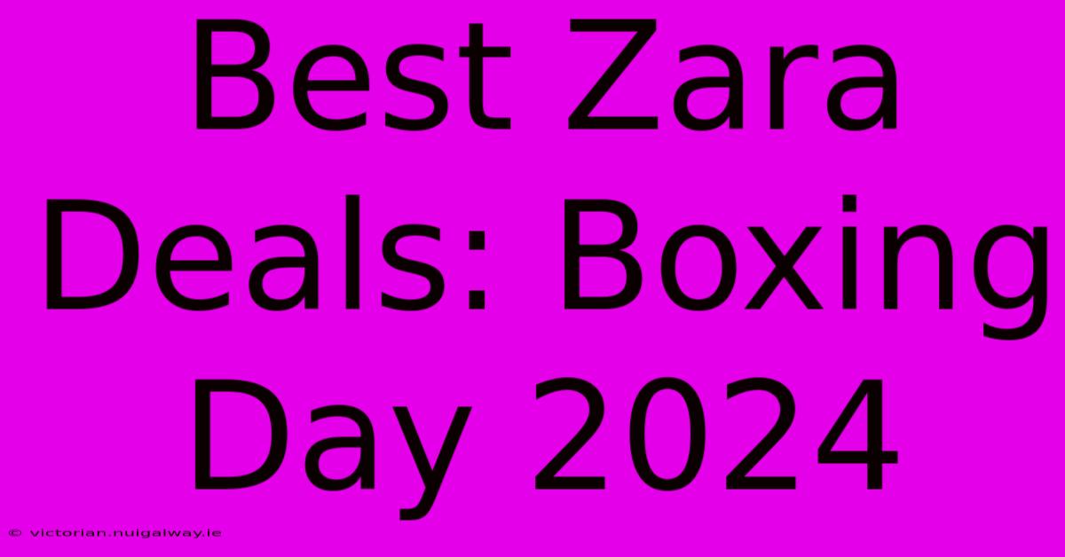 Best Zara Deals: Boxing Day 2024