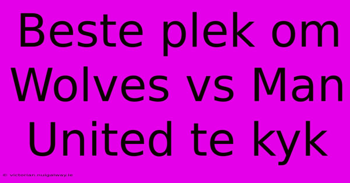 Beste Plek Om Wolves Vs Man United Te Kyk