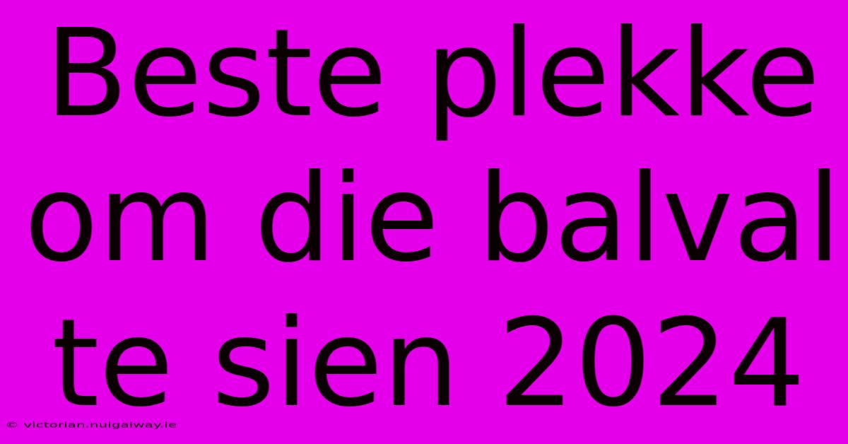 Beste Plekke Om Die Balval Te Sien 2024