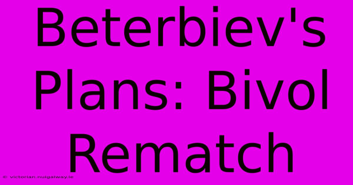 Beterbiev's Plans: Bivol Rematch