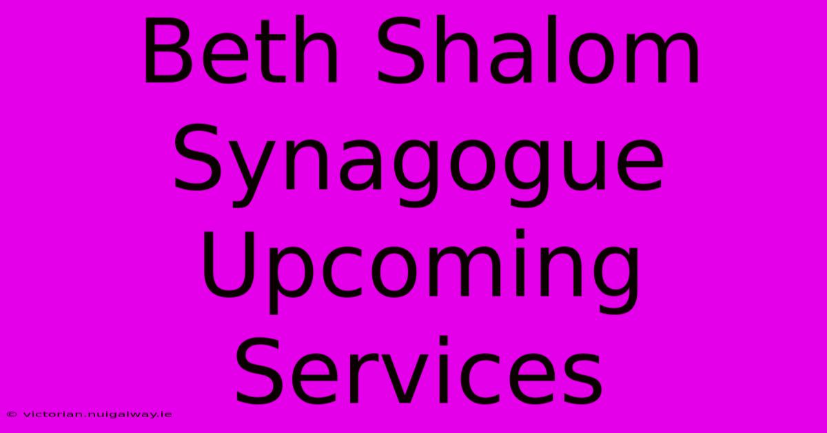 Beth Shalom Synagogue Upcoming Services