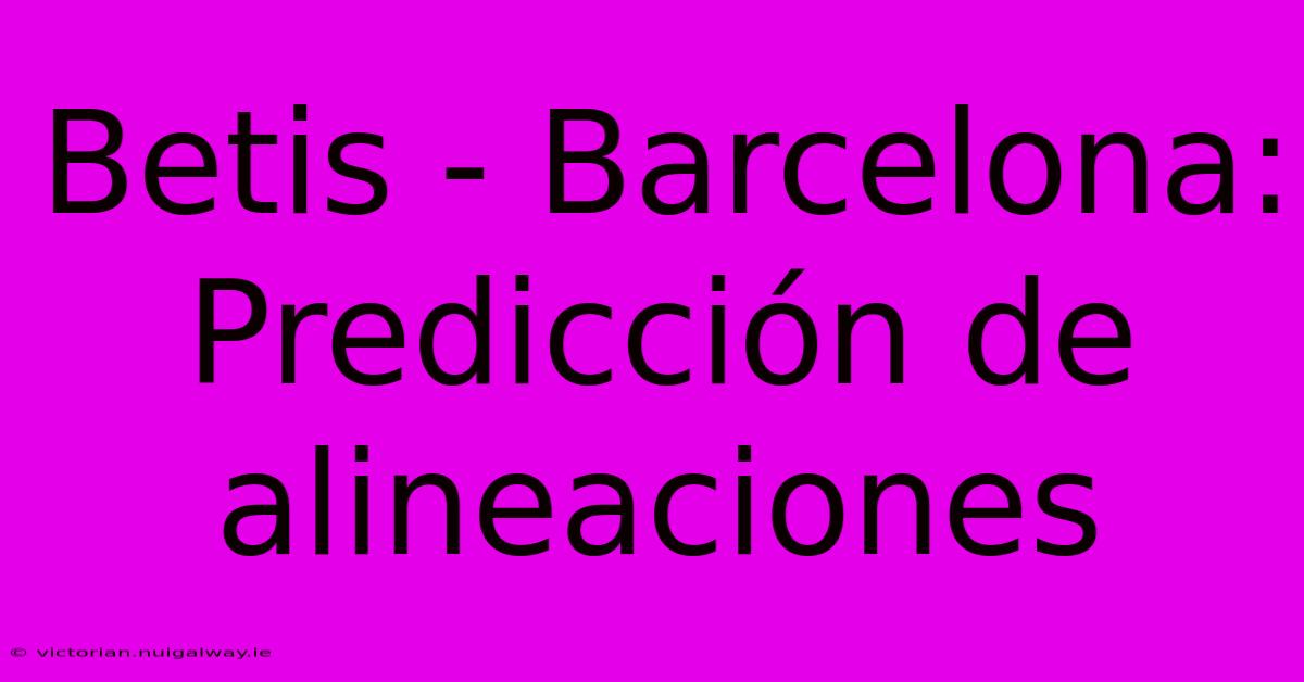 Betis - Barcelona: Predicción De Alineaciones