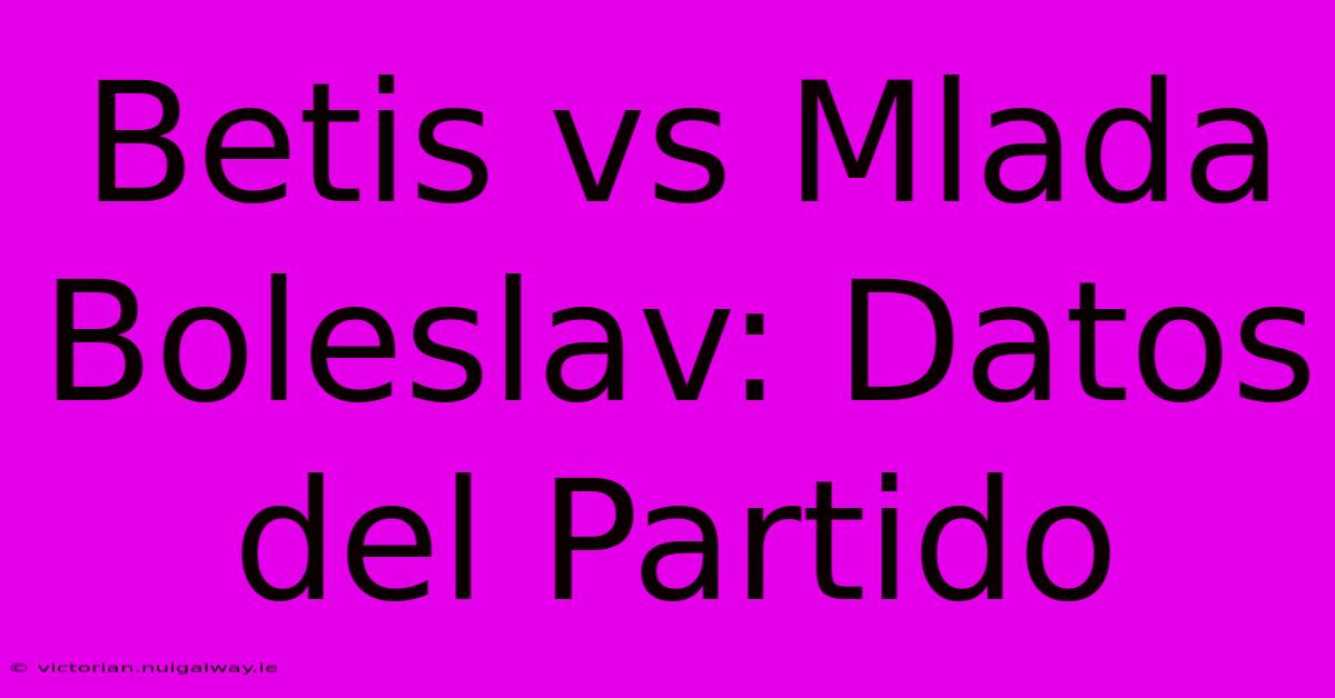 Betis Vs Mlada Boleslav: Datos Del Partido