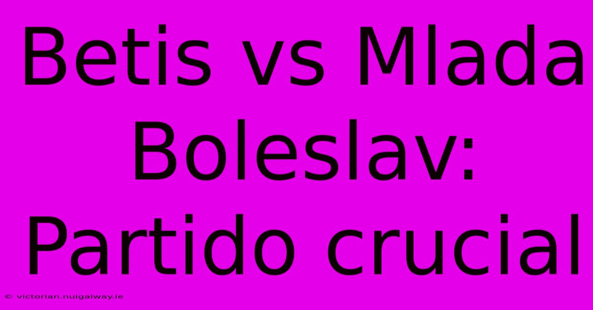 Betis Vs Mlada Boleslav: Partido Crucial