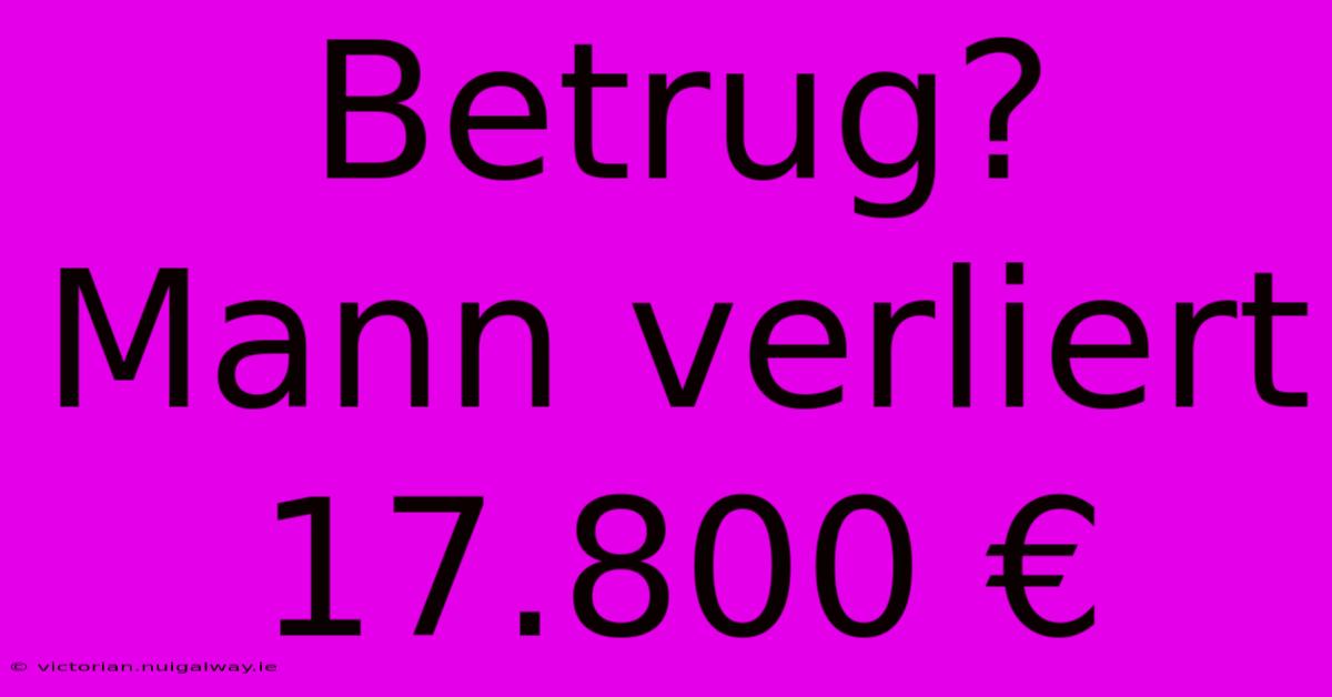 Betrug? Mann Verliert 17.800 € 