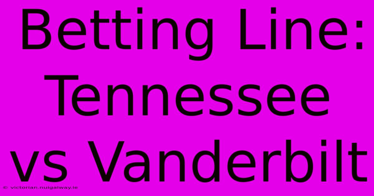 Betting Line: Tennessee Vs Vanderbilt