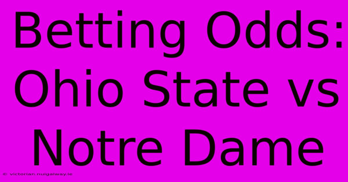 Betting Odds: Ohio State Vs Notre Dame