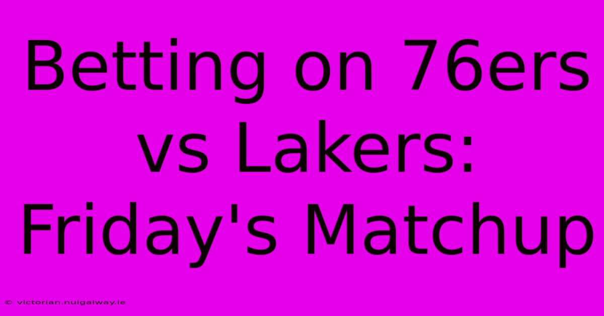 Betting On 76ers Vs Lakers: Friday's Matchup 