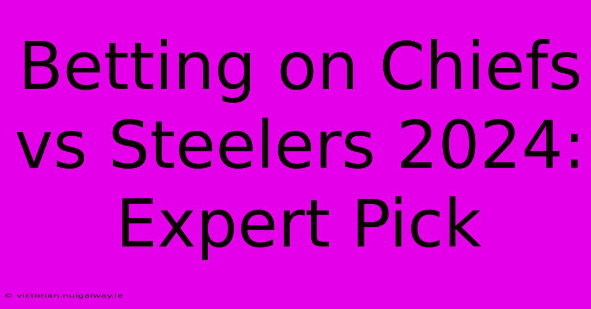 Betting On Chiefs Vs Steelers 2024: Expert Pick