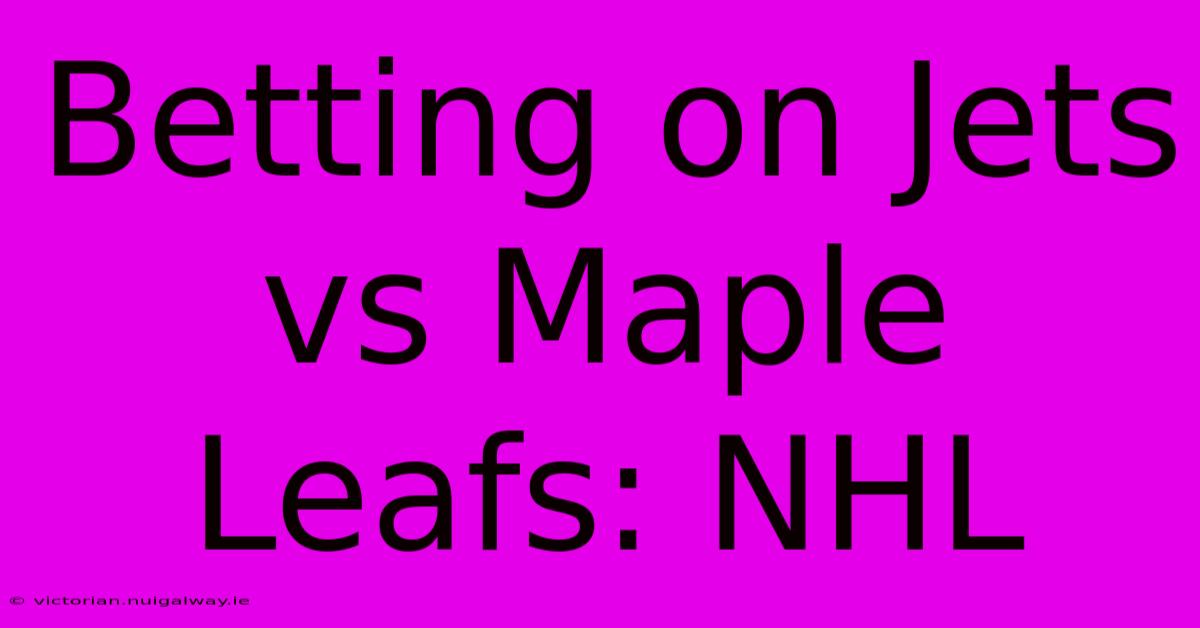 Betting On Jets Vs Maple Leafs: NHL