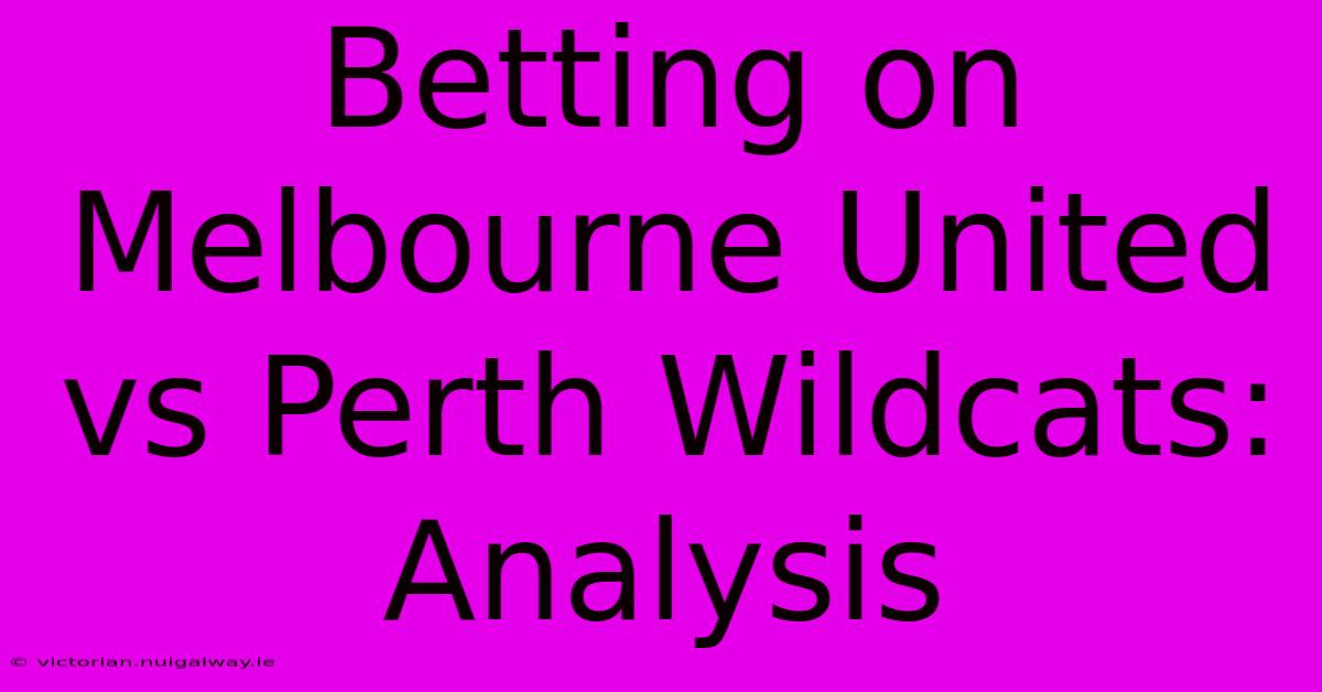 Betting On Melbourne United Vs Perth Wildcats: Analysis 