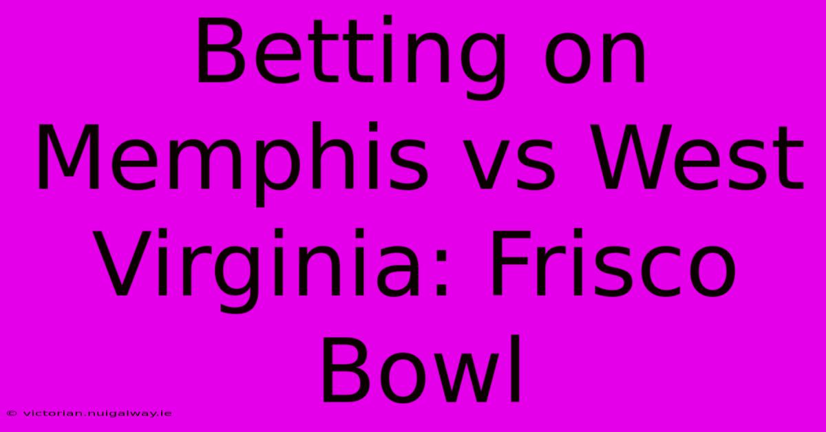 Betting On Memphis Vs West Virginia: Frisco Bowl