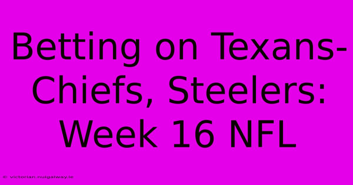 Betting On Texans-Chiefs, Steelers: Week 16 NFL