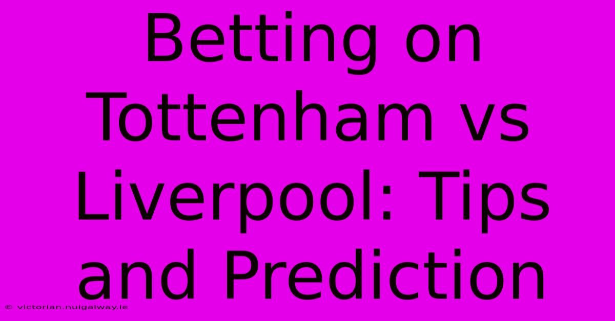 Betting On Tottenham Vs Liverpool: Tips And Prediction