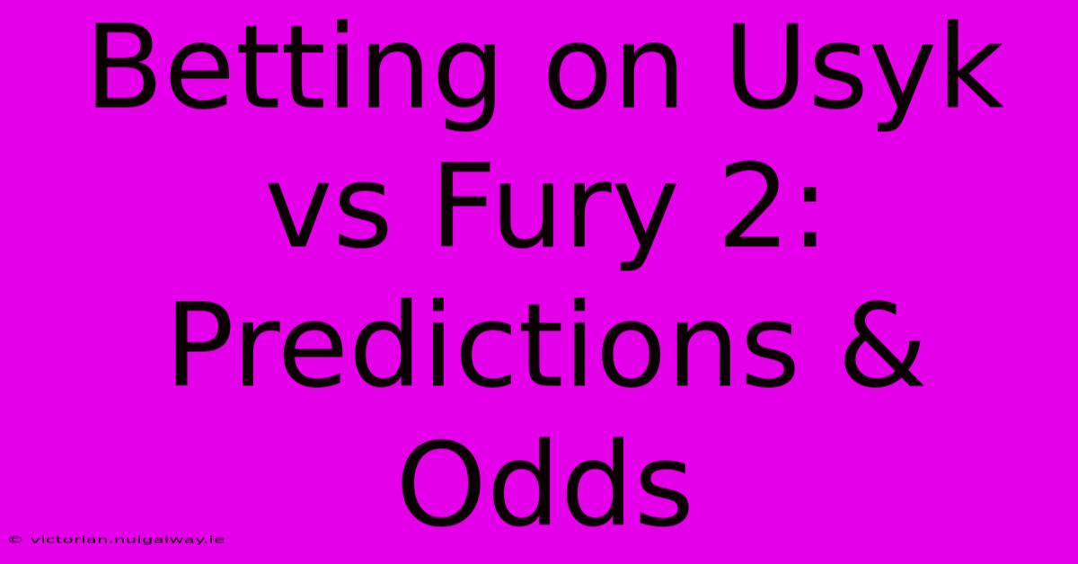 Betting On Usyk Vs Fury 2: Predictions & Odds