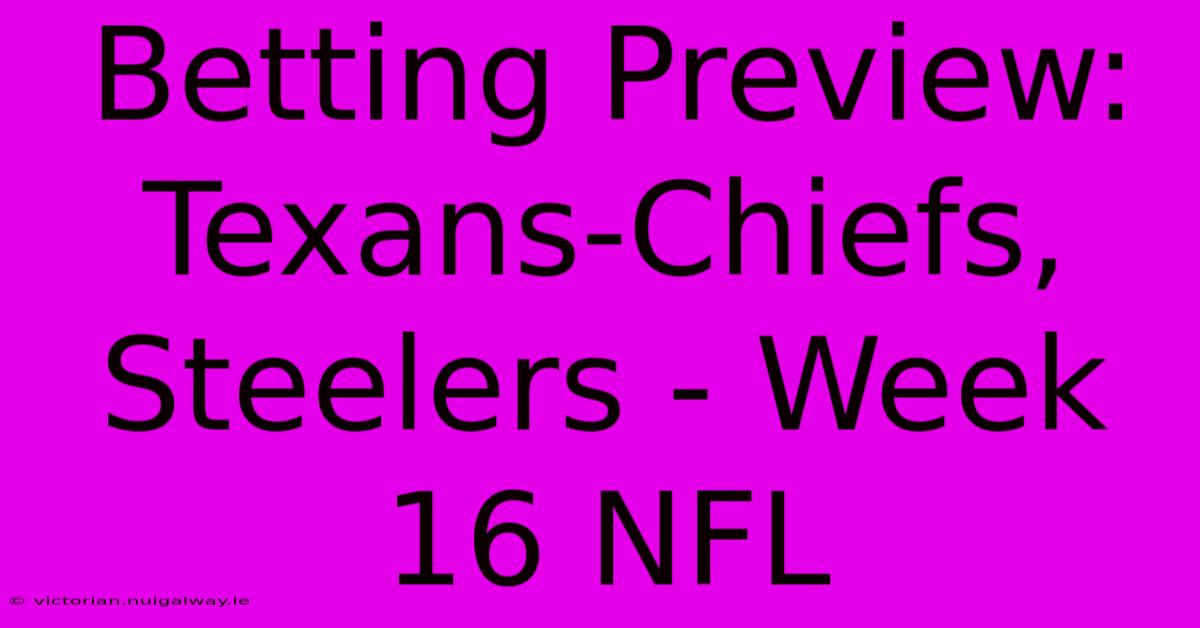 Betting Preview: Texans-Chiefs, Steelers - Week 16 NFL