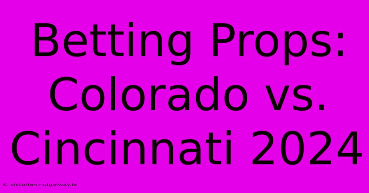 Betting Props: Colorado Vs. Cincinnati 2024 