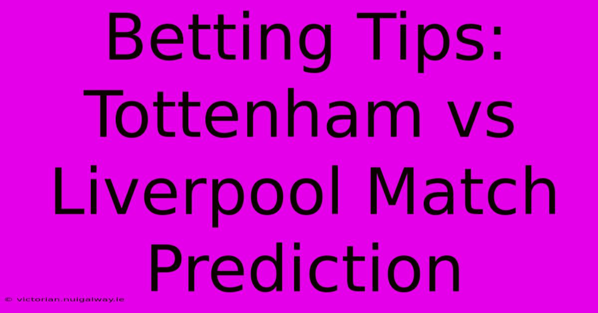 Betting Tips: Tottenham Vs Liverpool Match Prediction