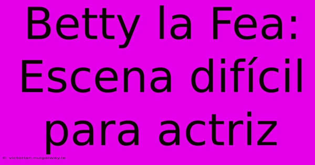 Betty La Fea: Escena Difícil Para Actriz