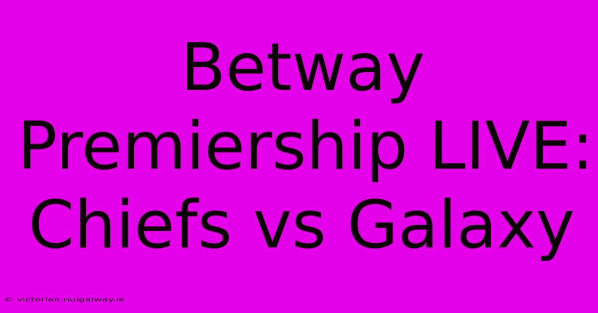 Betway Premiership LIVE: Chiefs Vs Galaxy