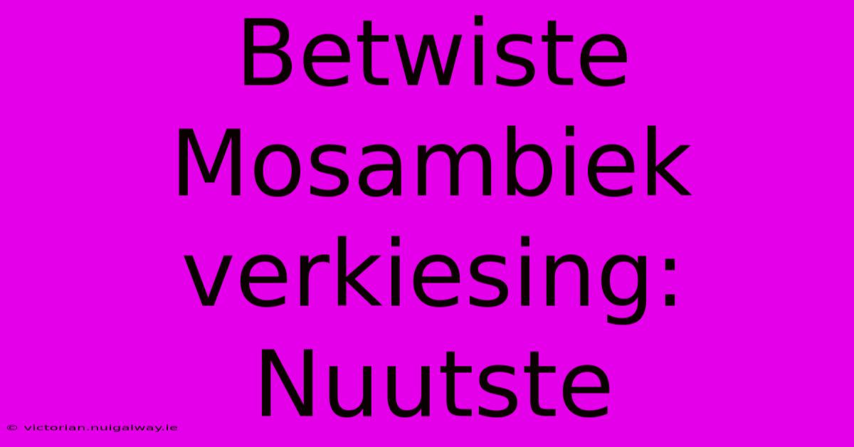 Betwiste Mosambiek Verkiesing: Nuutste