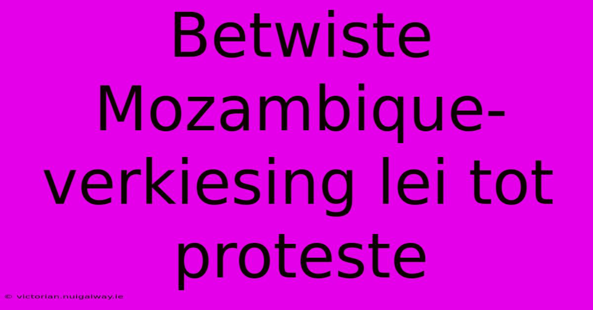 Betwiste Mozambique-verkiesing Lei Tot Proteste