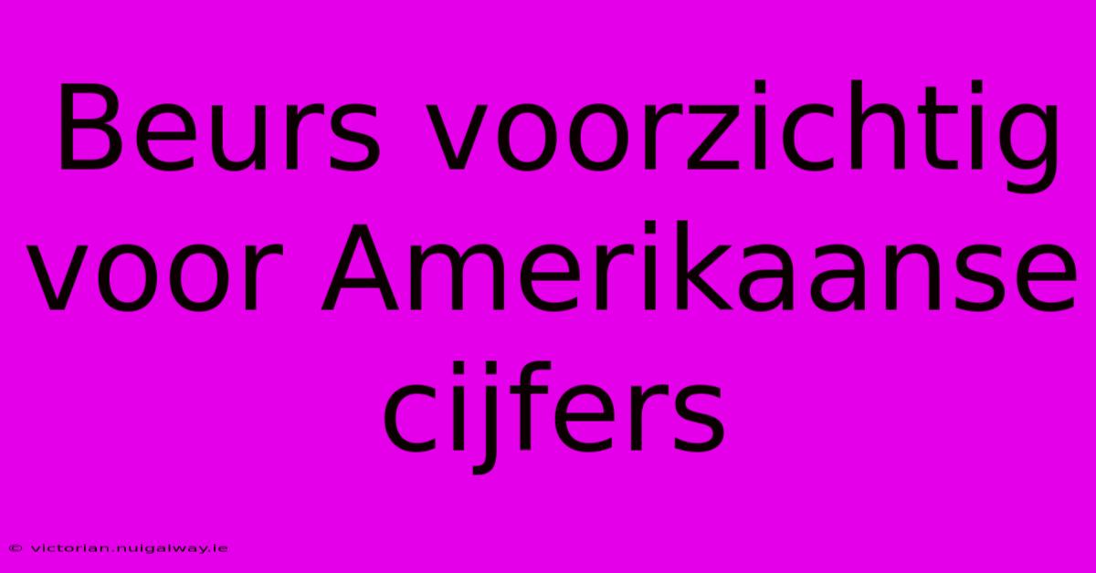 Beurs Voorzichtig Voor Amerikaanse Cijfers